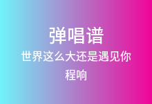 世界这么大还是遇见你吉他谱_程响_C调弹唱六线谱(版本2)
