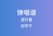 逆行者吉他谱_刘宇宁_G调弹唱六线谱