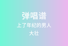 上了年纪的男人吉他谱_大壮_G调弹唱六线谱