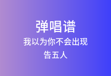 我以为你不会出现吉他谱_告五人_A调弹唱六线谱(版本3)