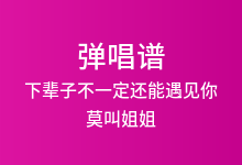 下辈子不一定还能遇见你吉他谱_莫叫姐姐_G调弹唱六线谱(版本6)