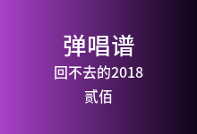 回不去的2018吉他谱_贰佰_G调弹唱六线谱