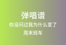 你没问过我为什么变了吉他谱_周末班车_C调弹唱六线谱