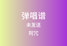 未发送吉他谱_阿冗_G调弹唱六线谱(版本2)