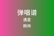 遇星吉他谱_韩帅_C调弹唱六线谱(版本2)