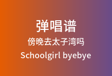 傍晚去太子湾吗吉他谱_Schoolgirl byebye_C调弹唱六线谱