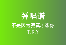 不是因为寂寞才想你吉他谱_T.R.Y_C调弹唱六线谱(版本3)