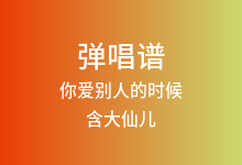 你爱别人的时候吉他谱_含大仙儿_C调弹唱六线谱